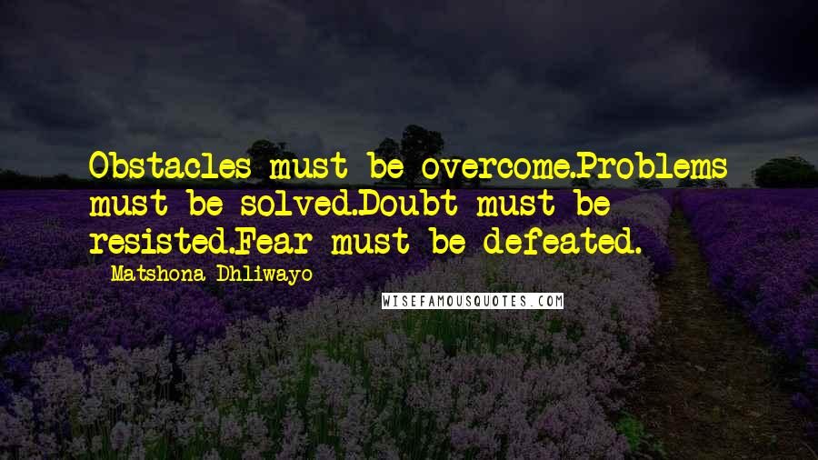 Matshona Dhliwayo Quotes: Obstacles must be overcome.Problems must be solved.Doubt must be resisted.Fear must be defeated.