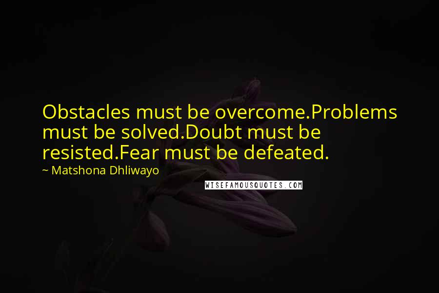 Matshona Dhliwayo Quotes: Obstacles must be overcome.Problems must be solved.Doubt must be resisted.Fear must be defeated.