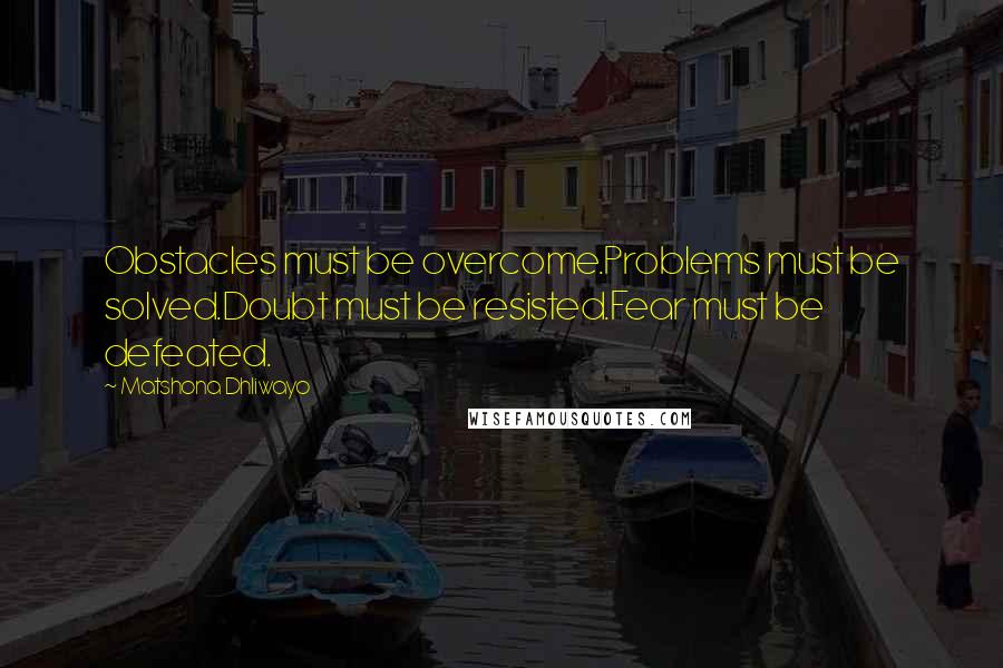 Matshona Dhliwayo Quotes: Obstacles must be overcome.Problems must be solved.Doubt must be resisted.Fear must be defeated.