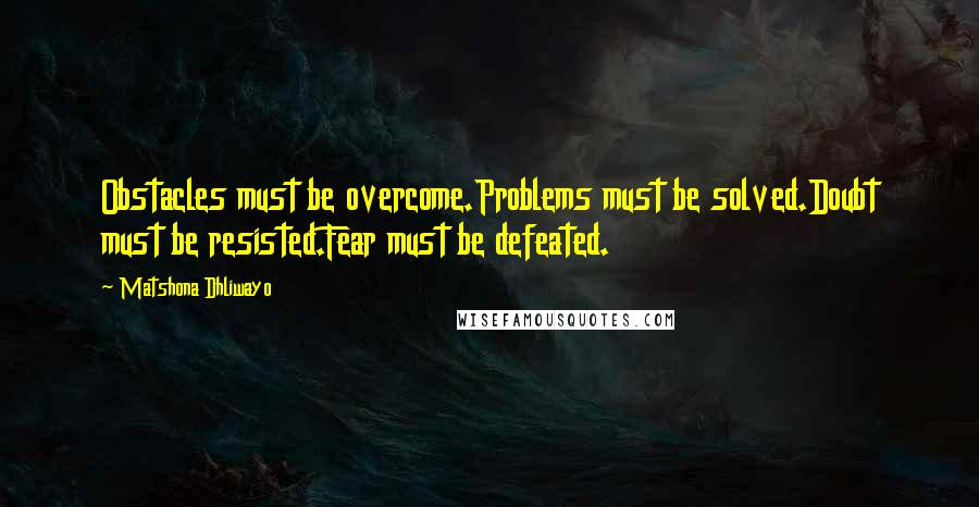 Matshona Dhliwayo Quotes: Obstacles must be overcome.Problems must be solved.Doubt must be resisted.Fear must be defeated.