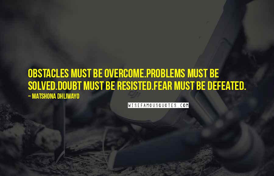 Matshona Dhliwayo Quotes: Obstacles must be overcome.Problems must be solved.Doubt must be resisted.Fear must be defeated.