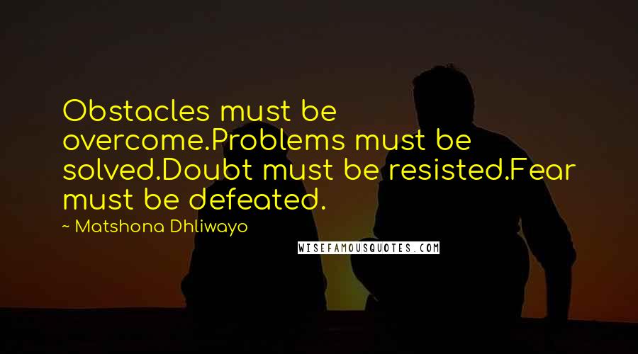 Matshona Dhliwayo Quotes: Obstacles must be overcome.Problems must be solved.Doubt must be resisted.Fear must be defeated.
