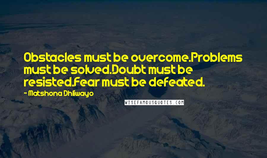 Matshona Dhliwayo Quotes: Obstacles must be overcome.Problems must be solved.Doubt must be resisted.Fear must be defeated.