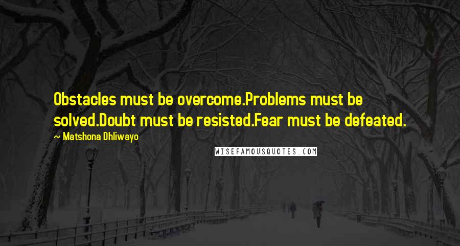 Matshona Dhliwayo Quotes: Obstacles must be overcome.Problems must be solved.Doubt must be resisted.Fear must be defeated.