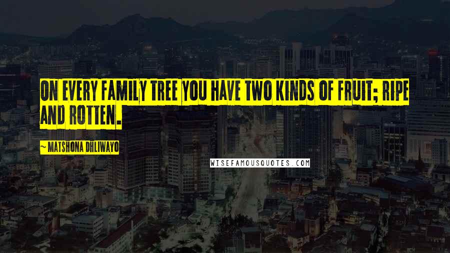 Matshona Dhliwayo Quotes: On every family tree you have two kinds of fruit; ripe and rotten.