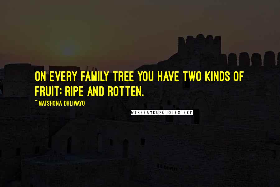 Matshona Dhliwayo Quotes: On every family tree you have two kinds of fruit; ripe and rotten.