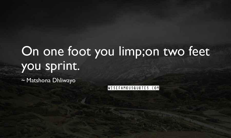 Matshona Dhliwayo Quotes: On one foot you limp;on two feet you sprint.