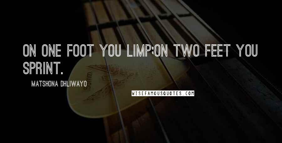 Matshona Dhliwayo Quotes: On one foot you limp;on two feet you sprint.