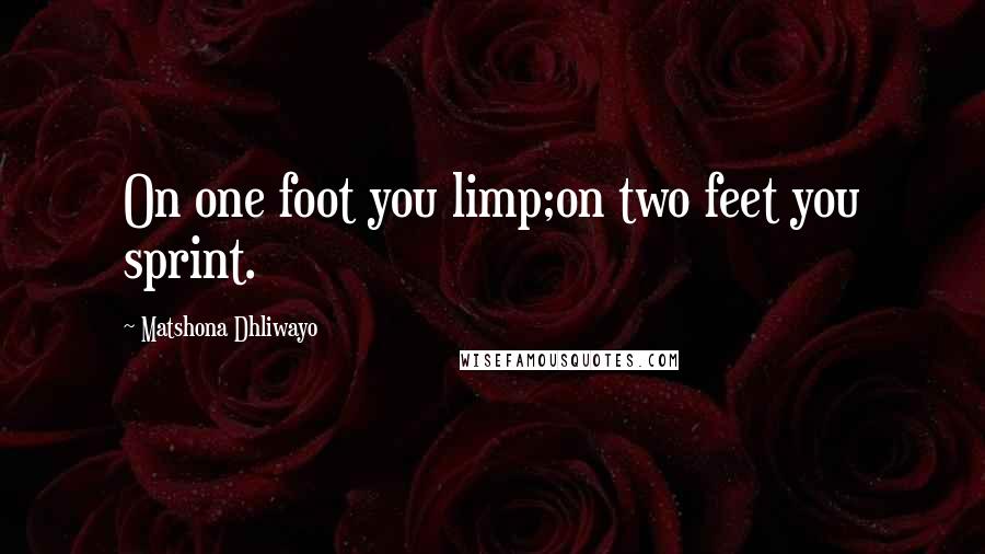 Matshona Dhliwayo Quotes: On one foot you limp;on two feet you sprint.