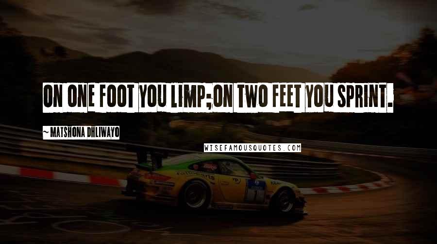 Matshona Dhliwayo Quotes: On one foot you limp;on two feet you sprint.