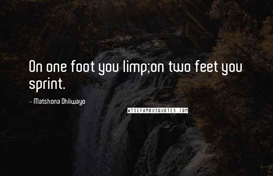 Matshona Dhliwayo Quotes: On one foot you limp;on two feet you sprint.