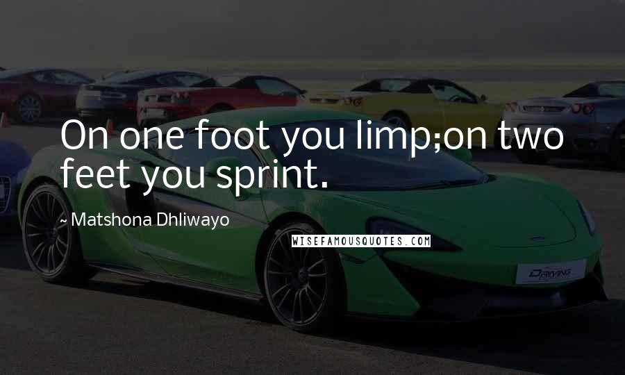 Matshona Dhliwayo Quotes: On one foot you limp;on two feet you sprint.