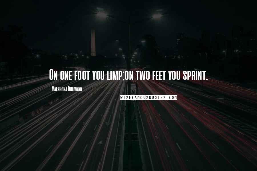 Matshona Dhliwayo Quotes: On one foot you limp;on two feet you sprint.