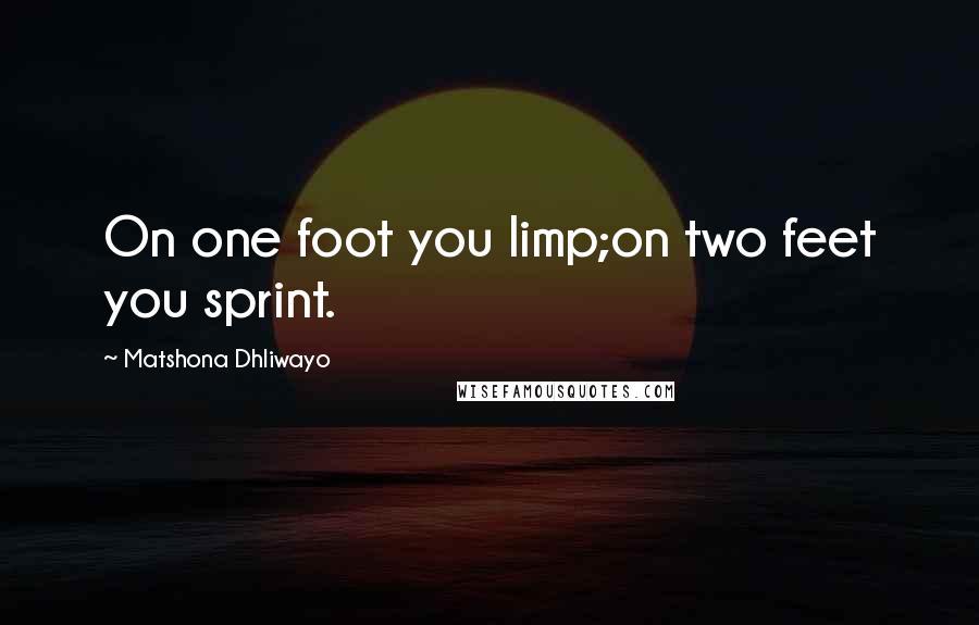 Matshona Dhliwayo Quotes: On one foot you limp;on two feet you sprint.