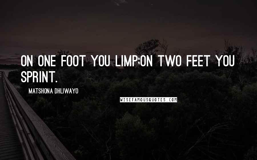 Matshona Dhliwayo Quotes: On one foot you limp;on two feet you sprint.