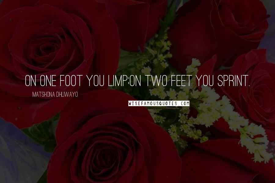 Matshona Dhliwayo Quotes: On one foot you limp;on two feet you sprint.