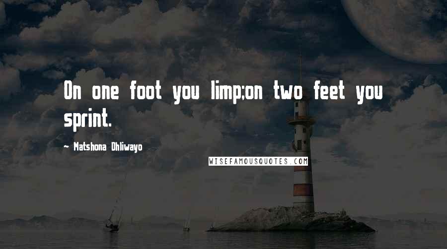 Matshona Dhliwayo Quotes: On one foot you limp;on two feet you sprint.