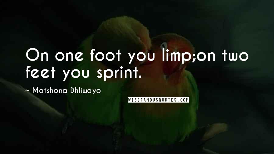 Matshona Dhliwayo Quotes: On one foot you limp;on two feet you sprint.