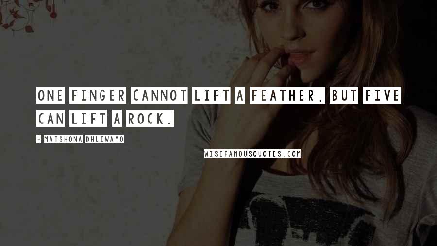 Matshona Dhliwayo Quotes: One finger cannot lift a feather, but five can lift a rock.