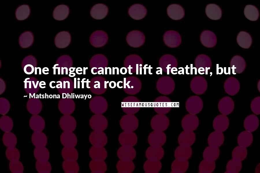 Matshona Dhliwayo Quotes: One finger cannot lift a feather, but five can lift a rock.
