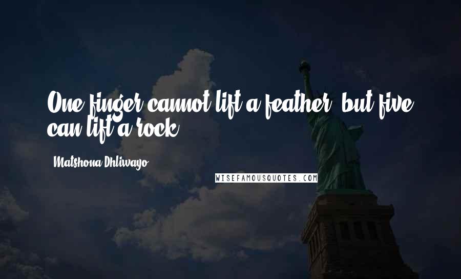 Matshona Dhliwayo Quotes: One finger cannot lift a feather, but five can lift a rock.