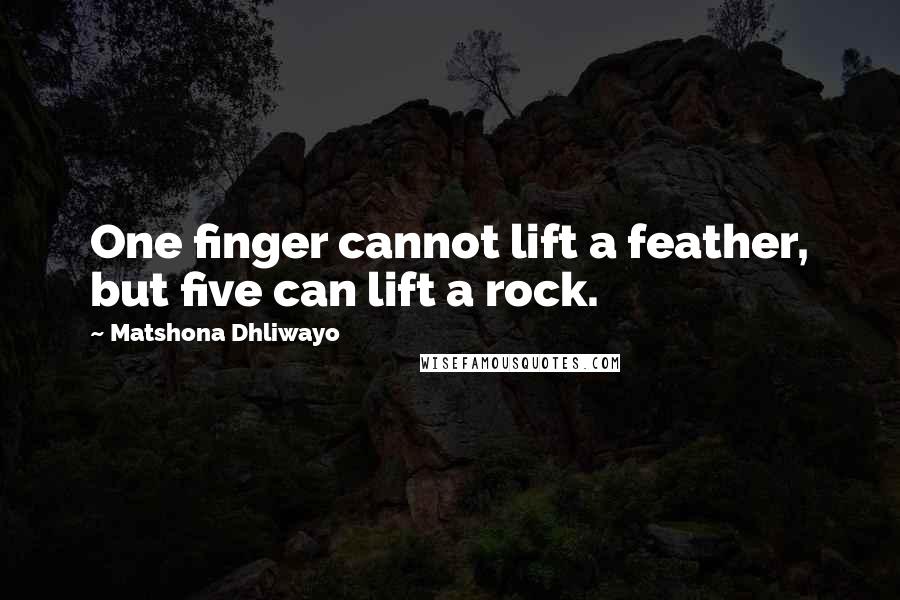 Matshona Dhliwayo Quotes: One finger cannot lift a feather, but five can lift a rock.