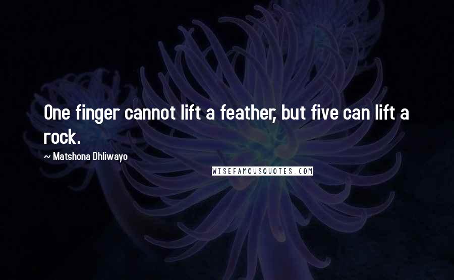 Matshona Dhliwayo Quotes: One finger cannot lift a feather, but five can lift a rock.