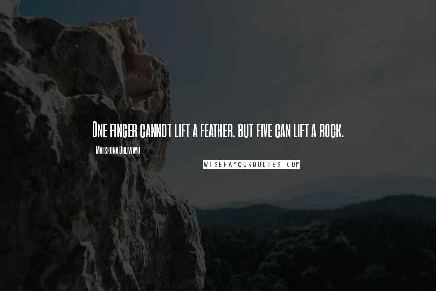 Matshona Dhliwayo Quotes: One finger cannot lift a feather, but five can lift a rock.