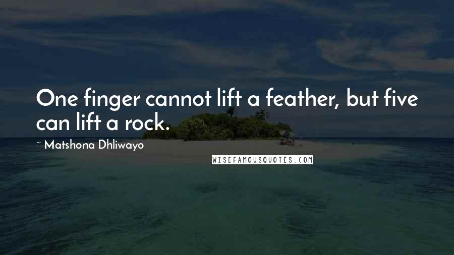 Matshona Dhliwayo Quotes: One finger cannot lift a feather, but five can lift a rock.