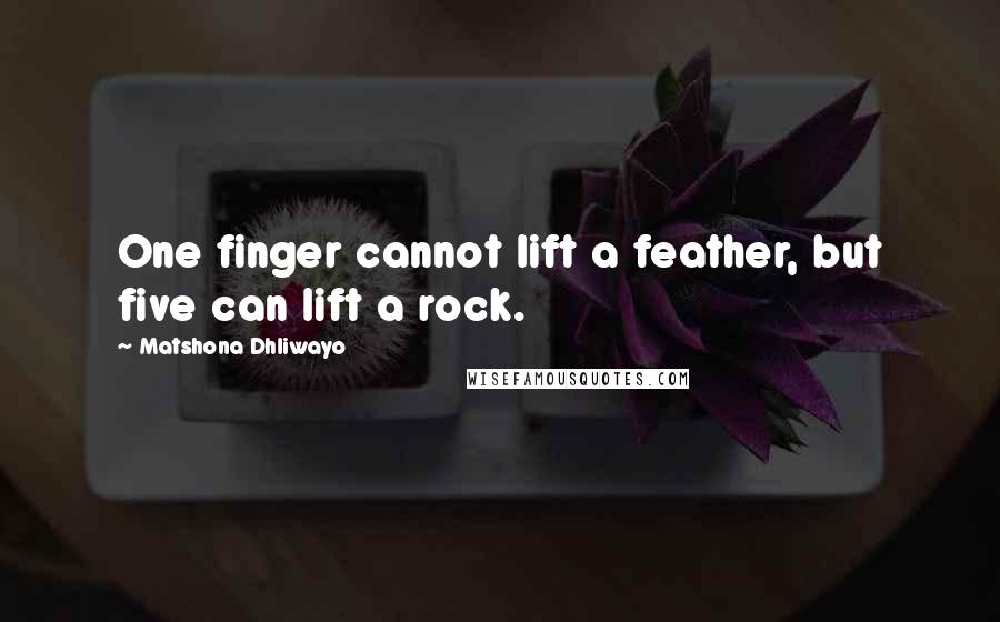 Matshona Dhliwayo Quotes: One finger cannot lift a feather, but five can lift a rock.