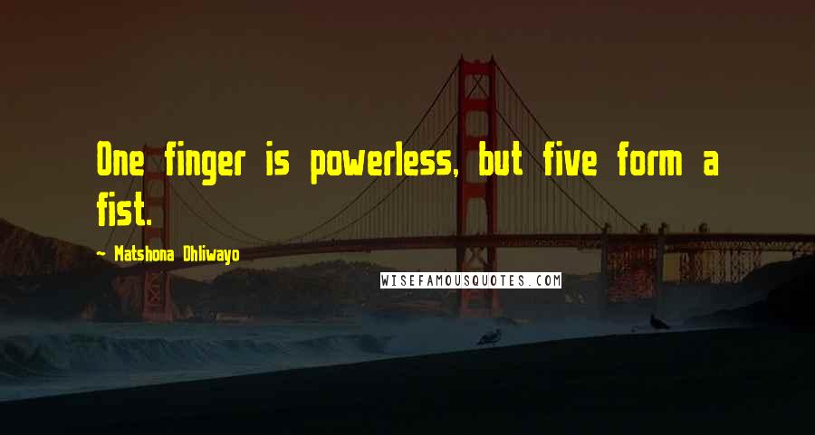 Matshona Dhliwayo Quotes: One finger is powerless, but five form a fist.