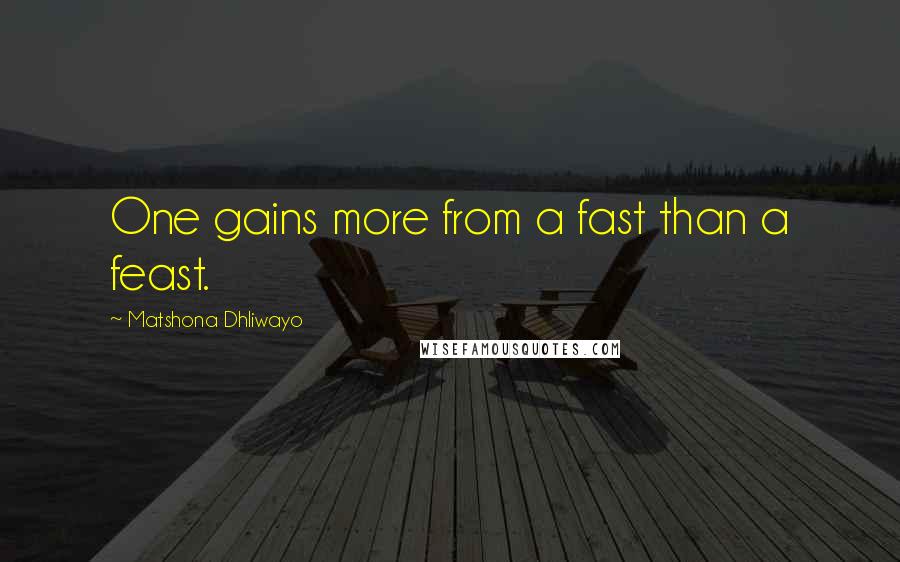 Matshona Dhliwayo Quotes: One gains more from a fast than a feast.