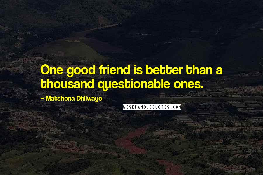 Matshona Dhliwayo Quotes: One good friend is better than a thousand questionable ones.