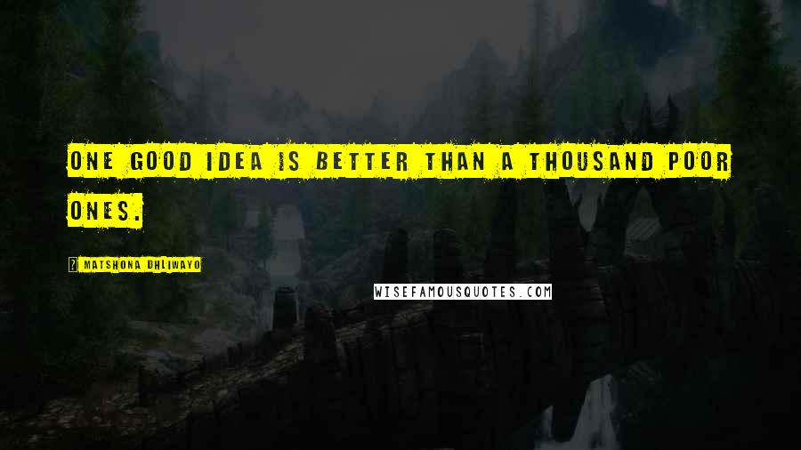 Matshona Dhliwayo Quotes: One good idea is better than a thousand poor ones.