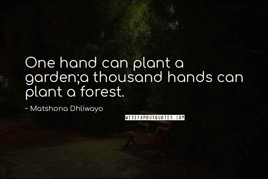 Matshona Dhliwayo Quotes: One hand can plant a garden;a thousand hands can plant a forest.