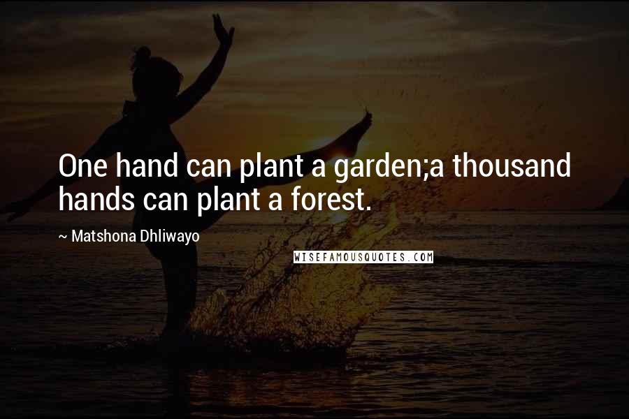 Matshona Dhliwayo Quotes: One hand can plant a garden;a thousand hands can plant a forest.