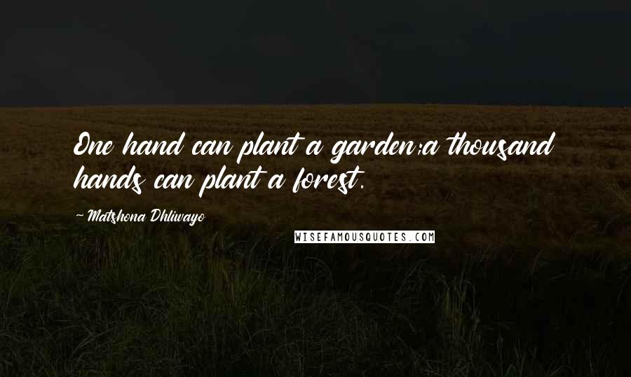 Matshona Dhliwayo Quotes: One hand can plant a garden;a thousand hands can plant a forest.