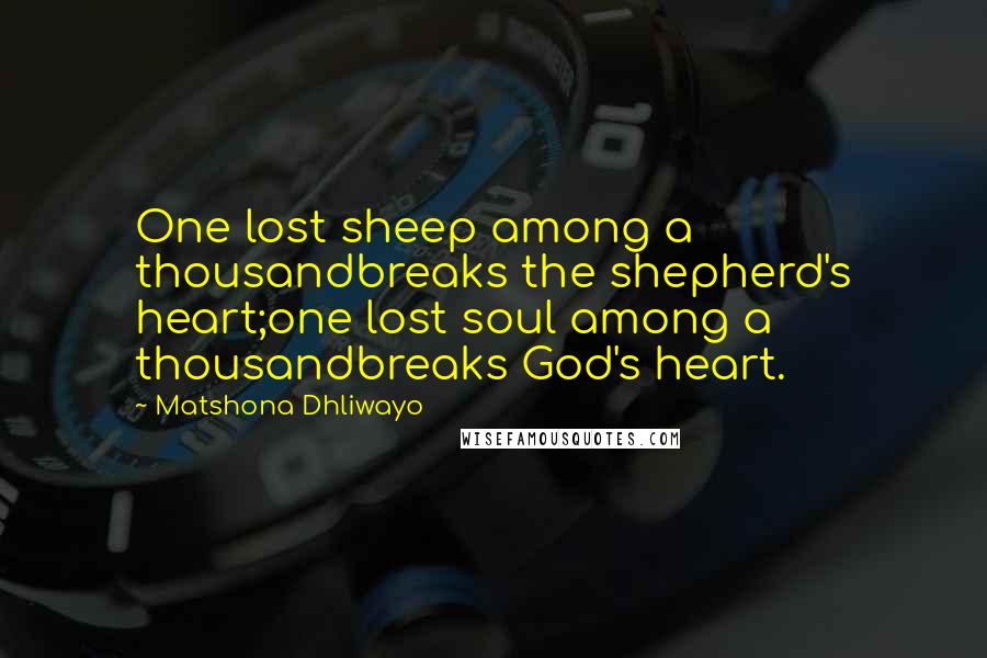 Matshona Dhliwayo Quotes: One lost sheep among a thousandbreaks the shepherd's heart;one lost soul among a thousandbreaks God's heart.
