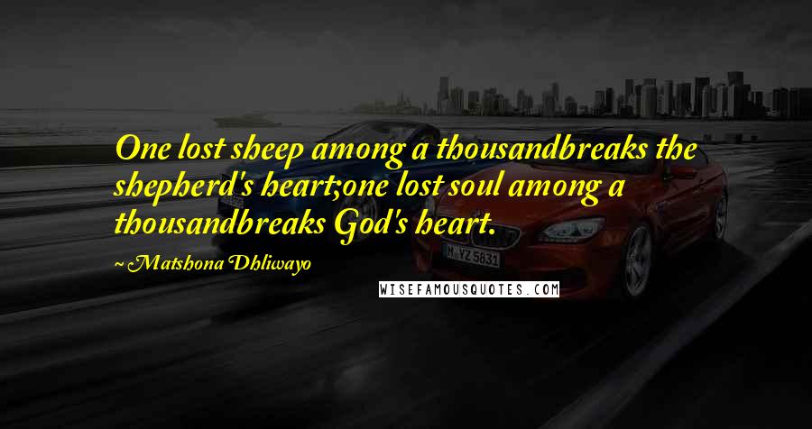 Matshona Dhliwayo Quotes: One lost sheep among a thousandbreaks the shepherd's heart;one lost soul among a thousandbreaks God's heart.
