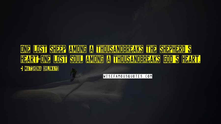Matshona Dhliwayo Quotes: One lost sheep among a thousandbreaks the shepherd's heart;one lost soul among a thousandbreaks God's heart.