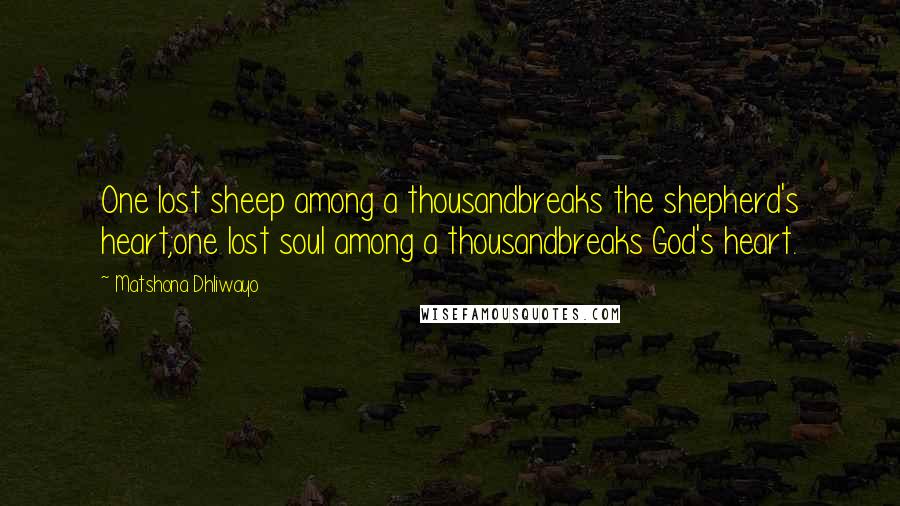 Matshona Dhliwayo Quotes: One lost sheep among a thousandbreaks the shepherd's heart;one lost soul among a thousandbreaks God's heart.