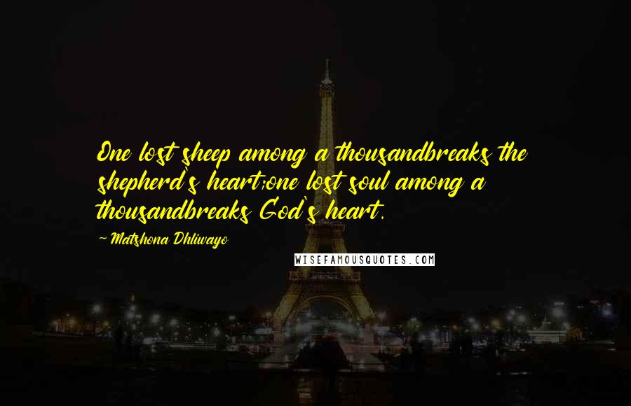 Matshona Dhliwayo Quotes: One lost sheep among a thousandbreaks the shepherd's heart;one lost soul among a thousandbreaks God's heart.