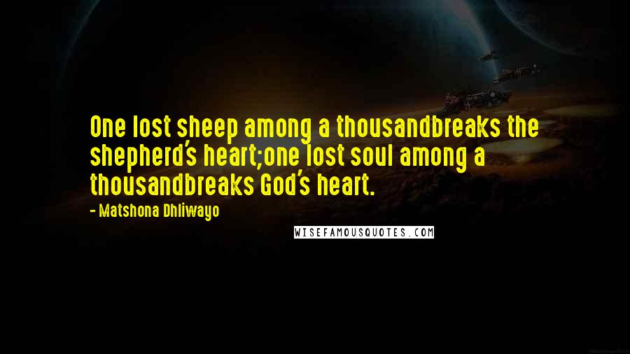 Matshona Dhliwayo Quotes: One lost sheep among a thousandbreaks the shepherd's heart;one lost soul among a thousandbreaks God's heart.