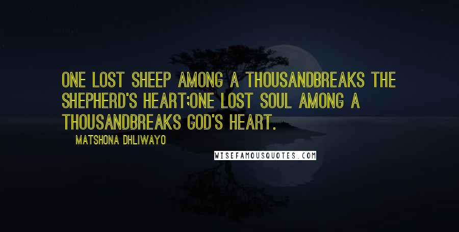 Matshona Dhliwayo Quotes: One lost sheep among a thousandbreaks the shepherd's heart;one lost soul among a thousandbreaks God's heart.