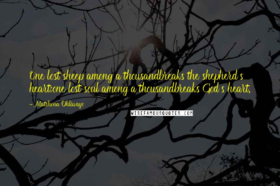 Matshona Dhliwayo Quotes: One lost sheep among a thousandbreaks the shepherd's heart;one lost soul among a thousandbreaks God's heart.