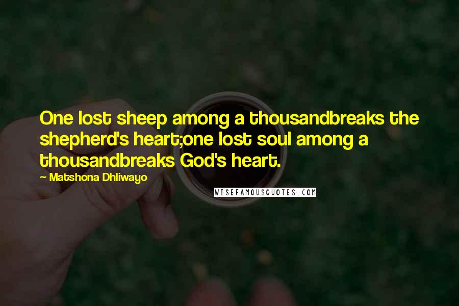 Matshona Dhliwayo Quotes: One lost sheep among a thousandbreaks the shepherd's heart;one lost soul among a thousandbreaks God's heart.