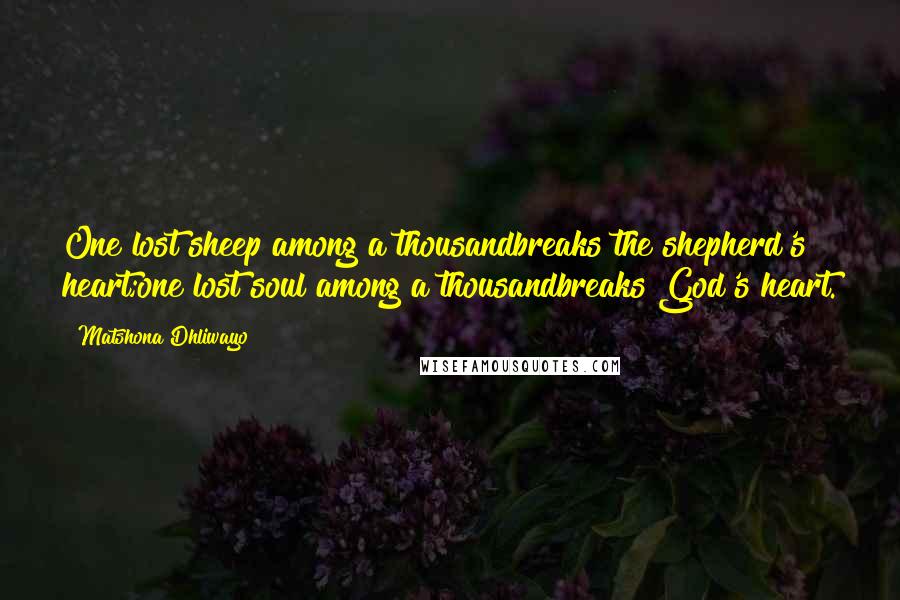 Matshona Dhliwayo Quotes: One lost sheep among a thousandbreaks the shepherd's heart;one lost soul among a thousandbreaks God's heart.