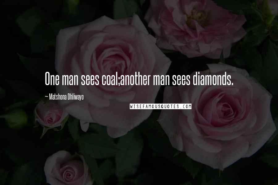 Matshona Dhliwayo Quotes: One man sees coal;another man sees diamonds.