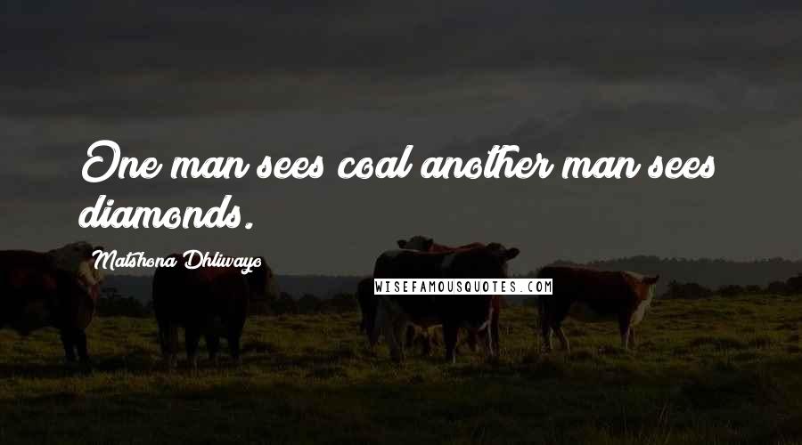 Matshona Dhliwayo Quotes: One man sees coal;another man sees diamonds.