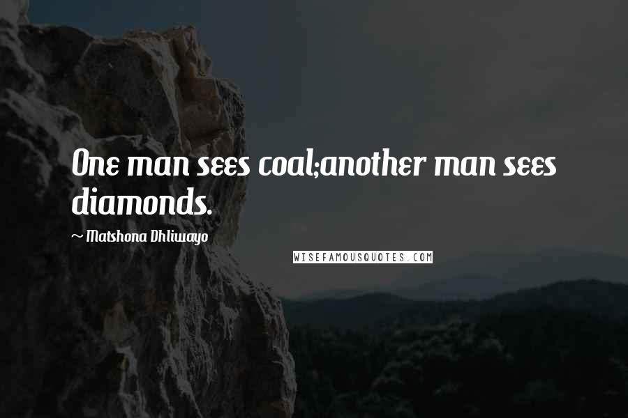 Matshona Dhliwayo Quotes: One man sees coal;another man sees diamonds.